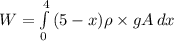 W = \int\limits^4_0 {(5-x)\rho\times g A} \, dx