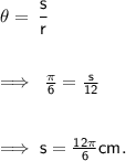 \\  \theta =  \sf \:  \dfrac{s}{r}  \\  \\  \\  \implies \sf \:  \frac{\pi}{6}  =  \frac{s}{12}  \\  \\  \\  \implies \sf \red{s =  \frac{12\pi}{6} cm. }   \\