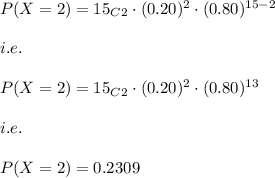 P(X=2)=15_C_2\cdot (0.20)^{2}\cdot (0.80)^{15-2}\\\\i.e.\\\\P(X=2)=15_C_2\cdot (0.20)^{2}\cdot (0.80)^{13}\\\\i.e.\\\\P(X=2)=0.2309