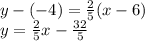 y-(-4)=\frac{2}{5}(x-6)\\y=\frac{2}{5}x-\frac{32}{5}