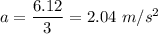 a=\dfrac{6.12}{3}=2.04\ m/s^2