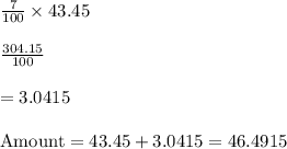 \frac{7}{100}\times 43.45\\\\\frac{304.15}{100}\\\\=3.0415\\\\\text{Amount}=43.45+3.0415=46.4915