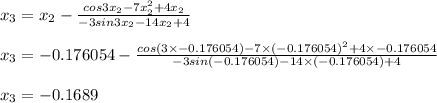 x_{3}=x_{2} - \frac{cos 3x_{2}-7 x_{2}^2+ 4x_{2}}{-3 sin 3 x_{2}-14 x_{2}+4}\\\\x_{3}=-0.176054 -\frac{cos (3\times -0.176054)-7\times (-0.176054)^2+4 \times -0.176054}{-3 sin (-0.176054)-14 \times (-0.176054)+4}\\\\x_{3}= -0.1689