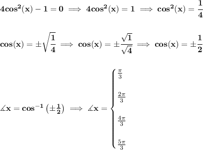 \bf 4cos^2(x)-1=0\implies 4cos^2(x)=1\implies cos^2(x)=\cfrac{1}{4}&#10;\\\\\\&#10;cos(x)=\pm\sqrt{\cfrac{1}{4}}\implies  cos(x)=\pm\cfrac{\sqrt{1}}{\sqrt{4}}\implies cos(x)=\pm\cfrac{1}{2}&#10;\\\\\\&#10;\measuredangle x=cos^{-1}\left( \pm\frac{1}{2} \right)\implies \measuredangle x=&#10;\begin{cases}&#10;\frac{\pi }{3}\\\\&#10;\frac{2\pi }{3}\\\\&#10;\frac{4\pi }{3}\\\\&#10;\frac{5\pi }{3}&#10;\end{cases}