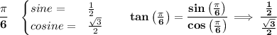 \bf \cfrac{\pi }{6}\quad &#10;\begin{cases}&#10;sine=&\frac{1}{2}\\&#10;cosine=&\frac{\sqrt{3}}{2}&#10;\end{cases}\qquad tan\left(  \frac{\pi }{6}\right)=\cfrac{sin\left(  \frac{\pi }{6}\right)}{cos\left(  \frac{\pi }{6}\right)}\implies \cfrac{\frac{1}{2}}{\frac{\sqrt{3}}{2}}