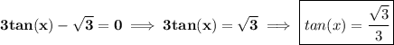 \bf 3tan(x)-\sqrt{3}=0\implies 3tan(x)=\sqrt{3}\implies \boxed{tan(x)=\cfrac{\sqrt{3}}{3}}