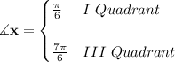 \bf \measuredangle x=&#10;\begin{cases}&#10;\frac{\pi }{6}&I~Quadrant\\\\&#10;\frac{7\pi }{6}&III~Quadrant&#10;\end{cases}