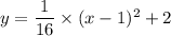 y=\dfrac{1}{16}\times (x-1)^2+2