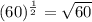 (60)^{\frac{1}{2}}=\sqrt{60}