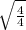 \sqrt{\frac{4}{4}}