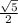 \frac{\sqrt5}{2}