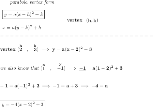 \bf ~~~~~~\textit{parabola vertex form}&#10;\\\\&#10;\begin{array}{llll}&#10;\boxed{y=a(x- h)^2+ k}\\\\&#10;x=a(y- k)^2+ h&#10;\end{array}&#10;\qquad\qquad&#10;vertex~~(\stackrel{}{ h},\stackrel{}{ k})\\\\&#10;-------------------------------\\\\&#10;vertex~(\stackrel{h}{2}~~,~~\stackrel{k}{3})\implies y=a(x-2)^2+3&#10;\\\\\\&#10;\textit{we also know that }(\stackrel{x}{1}~~,~~\stackrel{y}{-1})\implies \underline{-1}=a(\underline{1}-2)^2+3&#10;\\\\\\&#10;-1=a(-1)^2+3\implies -1=a+3\implies -4=a&#10;\\\\\\&#10;\boxed{y=-4(x-2)^2+3}