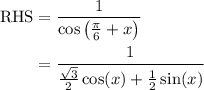 \begin{aligned} \text{RHS} &= \dfrac{1}{\cos\left(\frac{\pi}{6} + x\right)} \\ &= \frac{1}{\tfrac{\sqrt{3}}{2}\cos (x) + \tfrac{1}{2}\sin(x)} \end{aligned}