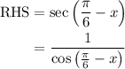 \begin{aligned} \text{RHS} &= \sec\left(\dfrac{\pi}{6} - x\right) \\ &= \dfrac{1}{\cos\left(\frac{\pi}{6} - x\right)} \end{aligned}