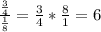 \frac{ \frac{3}{4}}{ \frac{1}{8} } = \frac{3}{4}* \frac{8}{1} =6