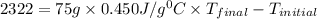 2322=75g\times0.450J/g^0C\times{T_{final}-T_{initial}}