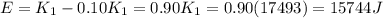 E = K_1 - 0.10 K_1 =0.90 K_1 = 0.90 (17493)=15744 J