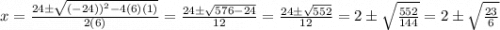 x=\frac{24\pm \sqrt{(-24))^{2}-4(6)(1)}}{2(6)}=\frac{24\pm \sqrt{576-24}}{12}=\frac{24\pm \sqrt{552}}{12}=2\pm \sqrt{\frac{552}{144}}=2\pm \sqrt{\frac{23}{6}}