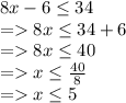 8x-6\leq 34\\ = 8x\leq 34 +6\\= 8x\leq 40\\= x\leq \frac{40}{8} \\= x\leq 5