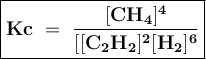 \large{\boxed{\bold{Kc~=~\frac{[CH_4]^4}{[[C_2H_2]^2[H_2]^6} }}}