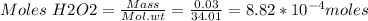 Moles\ H2O2 =\frac{Mass}{Mol.wt} =\frac{0.03}{34.01} =8.82*10^{-4} moles