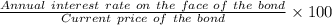 \frac{Annual\ interest\ rate\ on\ the\ face\ of\ the\ bond}{Current\ price\ of\ the\ bond} \times 100