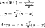 tan(60^{o})=\frac{y}{\frac{(a-x)}{2}}\\\\\therefore y=\frac{\sqrt{3}}{2}(a-x)\\\\Area=x\times \frac{\sqrt{3}}{2}(a-x)\\\\