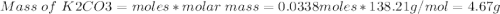 Mass\ of\ K2CO3 = moles*molar\ mass=0.0338moles*138.21g/mol=4.67 g