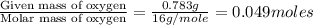 \frac{\text{Given mass of oxygen}}{\text{Molar mass of oxygen}}=\frac{0.783g}{16g/mole}=0.049moles