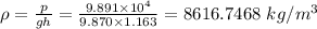 \rho =\frac{p}{gh}=\frac{9.891\times 10^4}{9.870\times 1.163}=8616.7468 \ kg/m^3