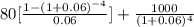 80[\frac{1 - (1+0.06)^{-4} }{0.06}] + \frac{1000}{(1+0.06)^{4} }