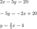 2x - 5y = 20\\\\-5y=-2x+20\\\\y=\frac{2}{5} x-4