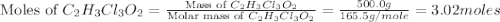 \text{Moles of }C_2H_3Cl_3O_2=\frac{\text{Mass of }C_2H_3Cl_3O_2}{\text{Molar mass of }C_2H_3Cl_3O_2}=\frac{500.0g}{165.5g/mole}=3.02moles