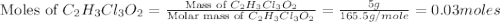 \text{Moles of }C_2H_3Cl_3O_2=\frac{\text{Mass of }C_2H_3Cl_3O_2}{\text{Molar mass of }C_2H_3Cl_3O_2}=\frac{5g}{165.5g/mole}=0.03moles
