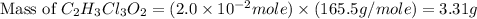 \text{Mass of }C_2H_3Cl_3O_2=(2.0\times 10^{-2}mole)\times (165.5g/mole)=3.31g
