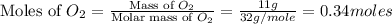 \text{Moles of }O_2=\frac{\text{Mass of }O_2}{\text{Molar mass of }O_2}=\frac{11g}{32g/mole}=0.34moles