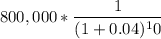 $800,000*\frac{1}{(1+0.04)^10}