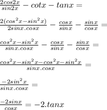 \frac{2cos2x}{sin2x}-cotx-tanx=\\&#10;\\&#10;\frac{2(cos^2x-sin^2x)}{2sinx.cosx}-\frac{cosx}{sinx}-\frac{sinx}{cosx}=\\&#10;\\&#10;\frac{cos^2x-sin^2x}{sinx.cosx}-\frac{cosx}{sinx}-\frac{sinx}{cosx}=\\&#10;\\&#10;\frac{cos^2x-sin^2x-cos^2x-sin^2x}{sinx.cosx}=\\&#10;\\&#10;\frac{-2sin^2x}{sinx.cosx}=\\&#10;\\&#10;\frac{-2sinx}{cosx}=-2.tanx