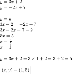 y=3x+2 \\&#10;y=-2x+7 \\ \\&#10;y=y \\&#10;3x+2=-2x+7 \\&#10;3x+2x=7-2 \\&#10;5x=5 \\&#10;x=\frac{5}{5} \\&#10;x=1 \\ \\&#10;y=3x+2=3 \times 1+2=3+2=5 \\ \\&#10;\boxed{(x,y)=(1,5)}