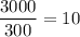 \dfrac{3000}{300}=10