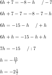 6h+7=-8-h\ \ \ \ /-7\\\\6h+7-7=-8-7-h\\\\6h=-15-h\ \ \ \ /+h\\\\6h+h=-15-h+h\\\\7h=-15\ \ \ \ /:7\\\\h=-\frac{15}{7}\\\\h=-2\frac{1}{7}