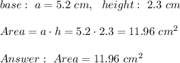 base : \ a =5.2 \ cm, \ \ height : \ 2.3 \ cm \\ \\ Area = a\cdot h = 5.2\cdot 2.3 =11.96 \ cm^2 \\ \\  \ Area = 11.96 \ cm^2