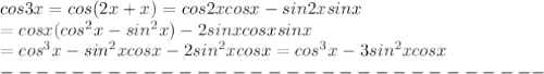 cos3x=cos(2x+x)=cos2xcosx-sin2xsinx\\=cosx(cos^2x-sin^2x)-2sinxcosxsinx\\=cos^3x-sin^2xcosx-2sin^2xcosx=cos^3x-3sin^2xcosx\\-------------------------------