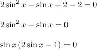 \\ \\ 2\sin ^{ 2 }{ x } -\sin { x } +2-2=0\\ \\ 2\sin ^{ 2 }{ x } -\sin { x } =0\\ \\ \sin { x } \left( 2\sin { x } -1 \right) =0