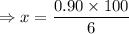 \Rightarrow x=\dfrac{0.90\times 100}{6}