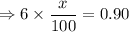 \Rightarrow 6\times \dfrac{x}{100}=0.90