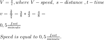 V=\frac{s}{t},where\ &#10;V-speed,\ s-distance\ ,t-time\\\\&#10;v=\frac{\frac{3}{8}}{\frac{3}{4}}=\frac{3}{8}*\frac{4}{3}=\frac{4}{8}=\\\\0,5\frac{feet}{minute}\\\\&#10;Speed\ is\ equal\ to\ 0,5\frac{feet}{minute}.