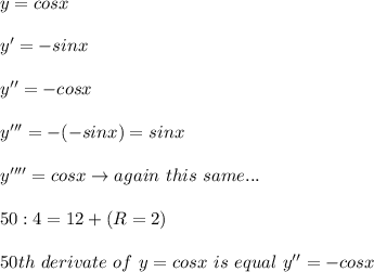 y=cosx\\\\y'=-sinx\\\\y''=-cosx\\\\y'''=-(-sinx)=sinx\\\\y''''=cosx\to again\ this\ same...\\\\50:4=12+(R=2)\\\\50th\ derivate\ of\ y=cosx\ is\ equal\ y''=-cosx