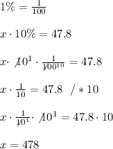 1 \% = \frac{1}{100}\\ \\x \cdot 10 \% = 47.8 \\ \\ x \cdot \not10^{1}\cdot \frac{1}{\not100^{10}}=47.8\\ \\x \cdot \frac{1}{10}=47.8 \ \ /*10 \\ \\ x \cdot \frac{1}{\not10^{1}}\cdot \not10^{1}=47.8 \cdot 10 \\ \\x  =478