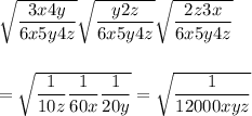 \sqrt{\dfrac{3x4y}{6x5y4z}}\sqrt{\dfrac{y2z}{6x5y4z}}\sqrt{\dfrac{2z3x}{6x5y4z}}\\\\\\=\sqrt{\dfrac{1}{10z}\dfrac{1}{60x}\dfrac{1}{20y}}=\sqrt{\dfrac{1}{12000xyz}}
